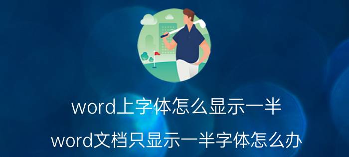 word上字体怎么显示一半 word文档只显示一半字体怎么办？